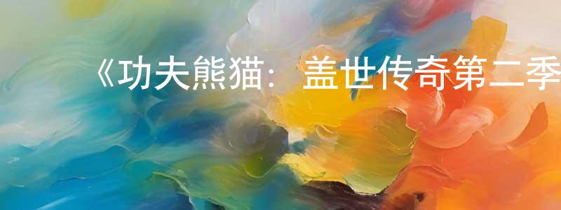 ﻿曹志生发布﻿《功夫熊猫：盖世传奇第二季》迅雷下载/在线观看-动漫卡通-美剧天堂